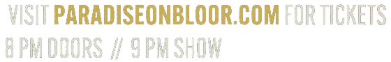 Visit paradiseonbloor.com for tickets. 8 PM doors // 9 PM show.